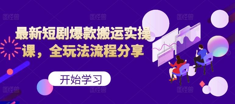 最新短剧爆款搬运实操课，全玩法流程分享（上）-网赚联盟