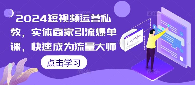 2024短视频运营私教，实体商家引流爆单课，快速成为流量大师-网赚联盟