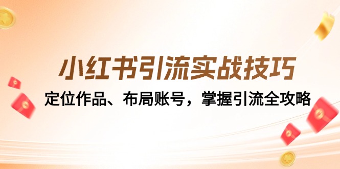小红书引流实战技巧：定位作品、布局账号，掌握引流全攻略-网赚联盟
