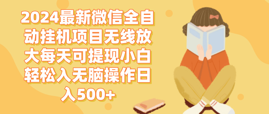 （12999期）2024微信全自动挂机项目无线放大每天可提现小白轻松入无脑操作日入500+-网赚联盟