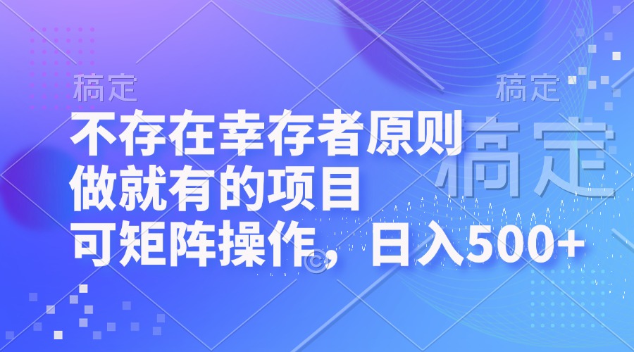 （12989期）不存在幸存者原则，做就有的项目，可矩阵操作，日入500+-网赚联盟