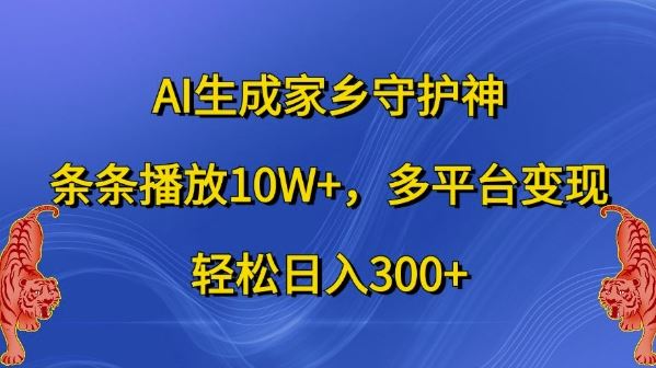 AI生成家乡守护神，条条播放10W+，多平台变现，轻松日入300+【揭秘】-网赚联盟