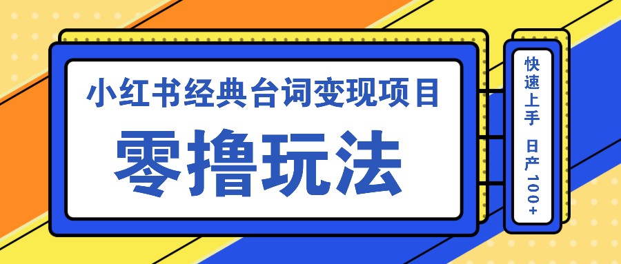 小红书经典台词变现项目，零撸玩法 快速上手 日产100+-网赚联盟