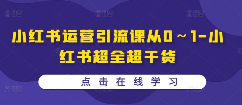 小红书运营引流课从0～1-小红书超全超干货-网赚联盟