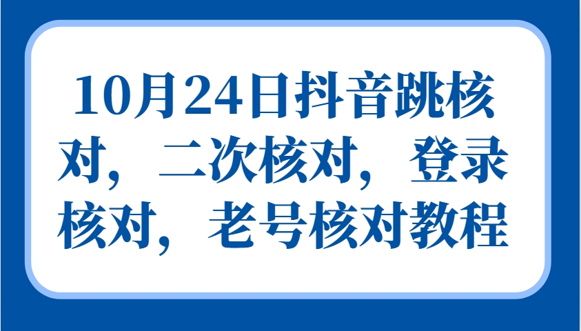 10月24日抖音跳核对，二次核对，登录核对，老号核对教程-网赚联盟