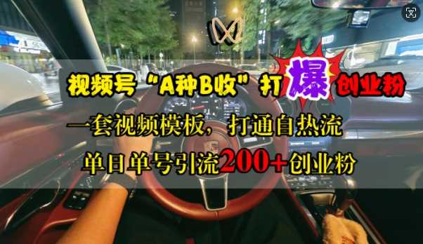 视频号“A种B收”打爆创业粉，一套视频模板打通自热流，单日单号引流200+创业粉-网赚联盟