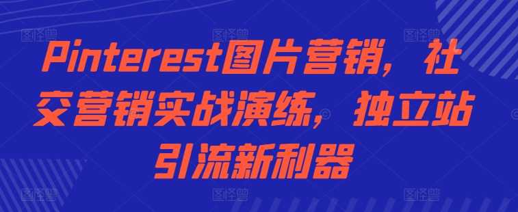 Pinterest图片营销，社交营销实战演练，独立站引流新利器-网赚联盟