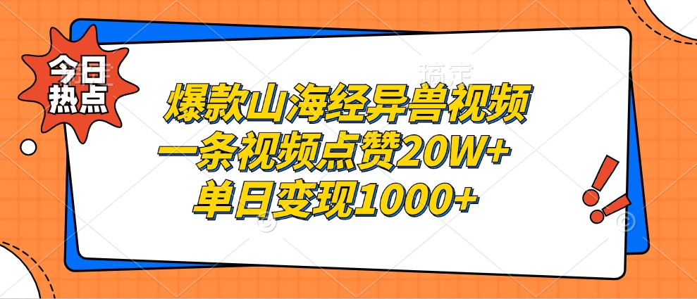 爆款山海经异兽视频，一条视频点赞20W+，单日变现1000+-网赚联盟