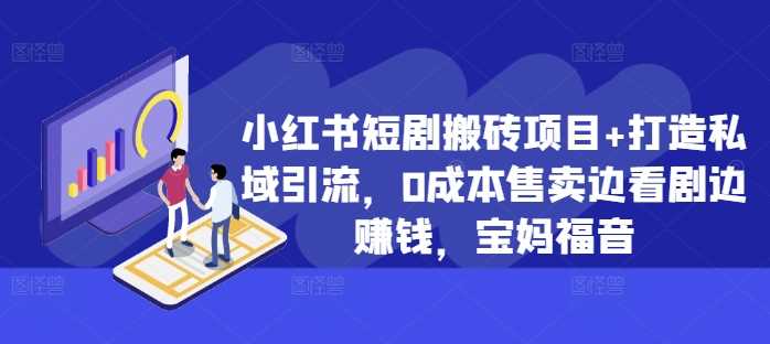 小红书短剧搬砖项目+打造私域引流，0成本售卖边看剧边赚钱，宝妈福音【揭秘】-网赚联盟