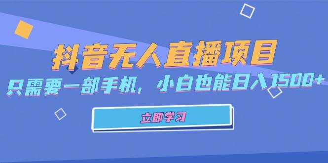 （13124期）抖音无人直播项目，只需要一部手机，小白也能日入1500+-网赚联盟