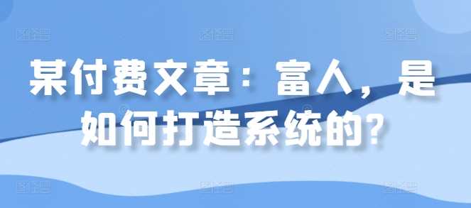 某付费文章：富人，是如何打造系统的?-网赚联盟