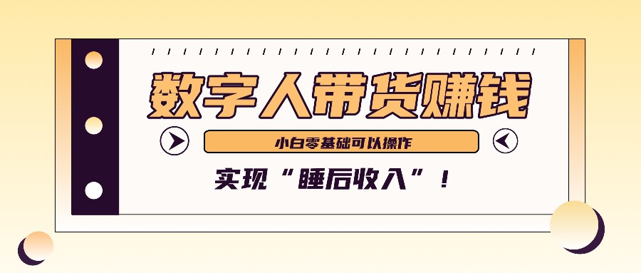 数字人带货2个月赚了6万多，做短视频带货，新手一样可以实现“睡后收入”！-网赚联盟
