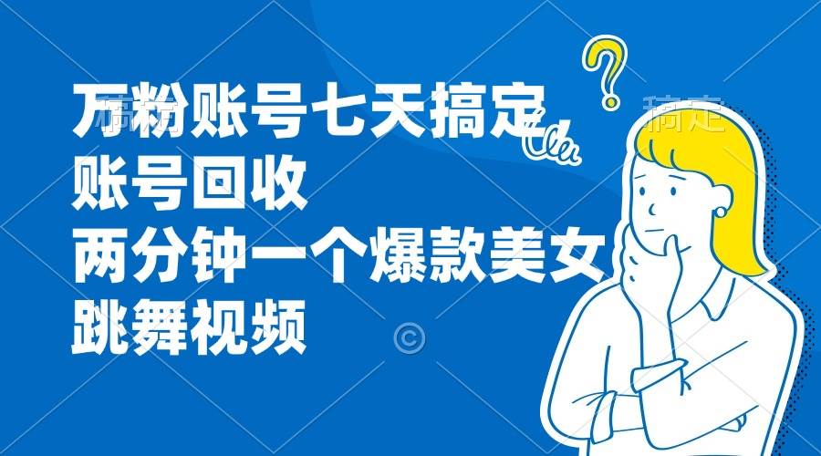 （13136期）万粉账号七天搞定，账号回收，两分钟一个爆款美女跳舞视频-网赚联盟