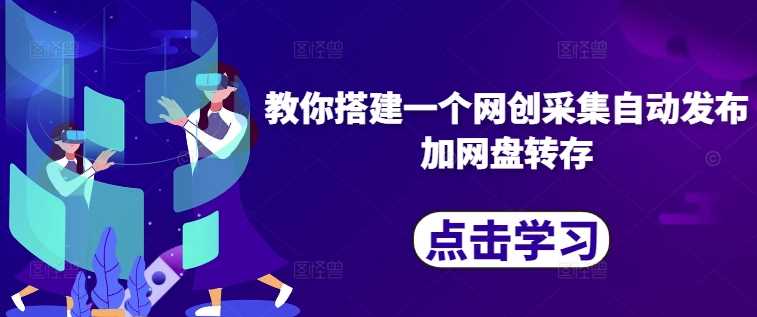 教你搭建一个网创采集自动发布加网盘转存-网赚联盟