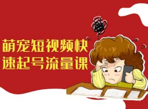 萌宠短视频快速起号流量课，短视频带货宠物新风口-网赚联盟