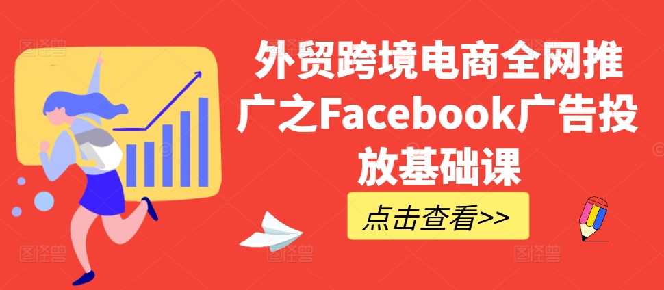 外贸跨境电商全网推广之Facebook广告投放基础课-网赚联盟