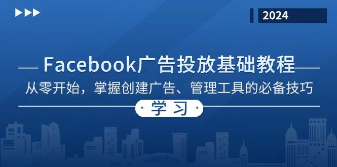 （13148期）Facebook 广告投放基础教程：从零开始，掌握创建广告、管理工具的必备技巧-网赚联盟