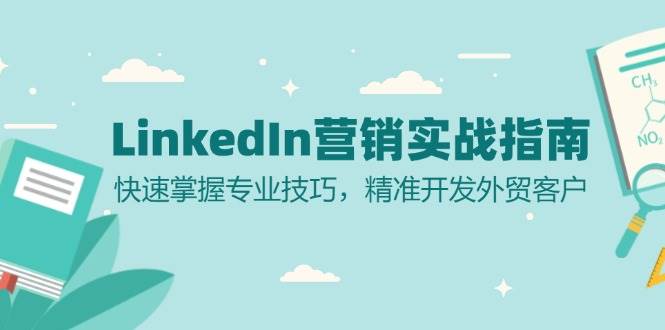 （13147期）LinkedIn 营销实战指南：快速掌握专业技巧，精准开发外贸客户-网赚联盟