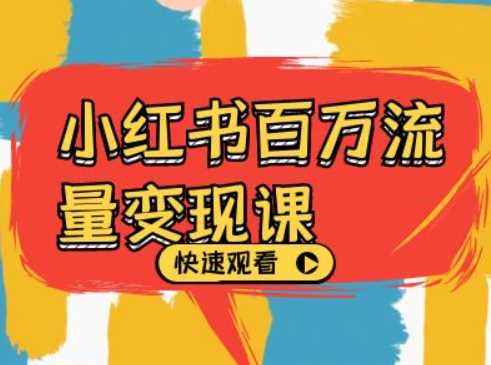 小红书百万流量变现课，小红书电商教程下载-网赚联盟