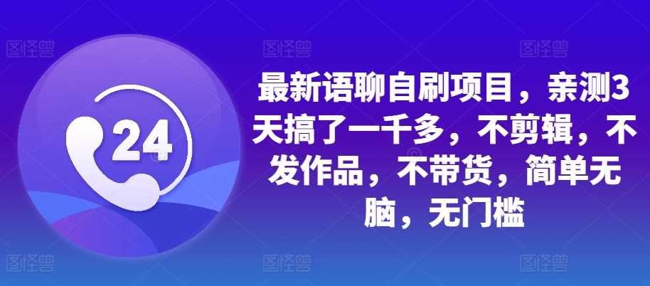 最新语聊自刷项目，亲测3天搞了一千多，不剪辑，不发作品，不带货，简单无脑，无门槛-网赚联盟