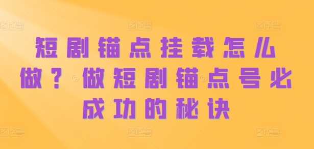 短剧锚点挂载怎么做？做短剧锚点号必成功的秘诀-网赚联盟