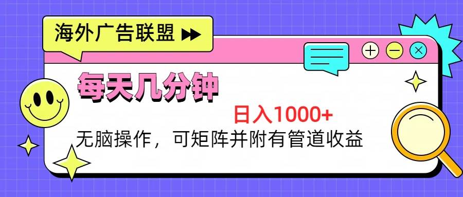 （13151期）海外广告联盟，每天几分钟日入1000+无脑操作，可矩阵并附有管道收益-网赚联盟