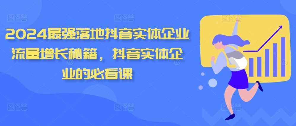 2024最强落地抖音实体企业流量增长秘籍，抖音实体企业的必看课-网赚联盟