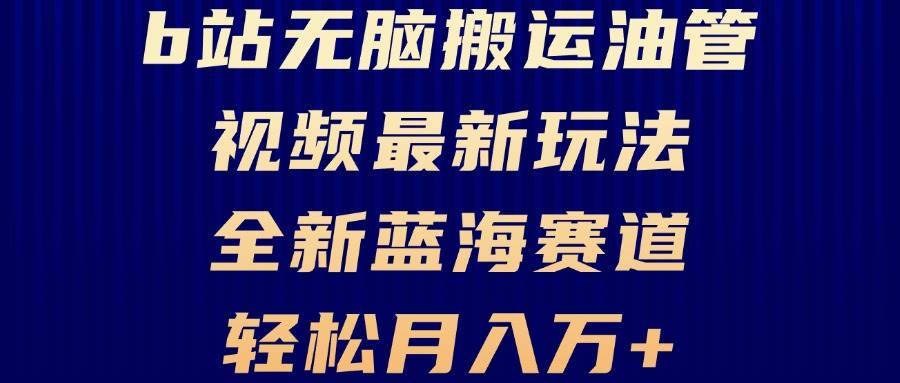 （13155期）B站无脑搬运油管视频最新玩法，轻松月入过万，小白轻松上手，全新蓝海赛道-网赚联盟