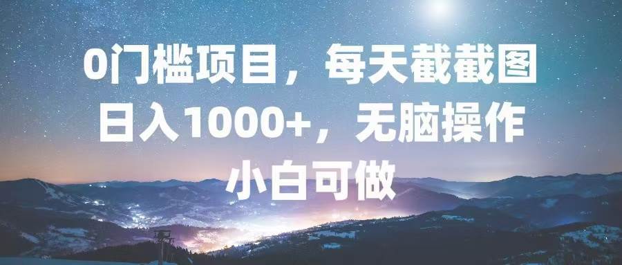 （13160期）0门槛项目，每天截截图，日入1000+，轻松无脑，小白可做-网赚联盟