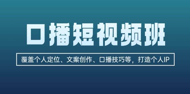 （13162期）口播短视频班：覆盖个人定位、文案创作、口播技巧等，打造个人IP-网赚联盟