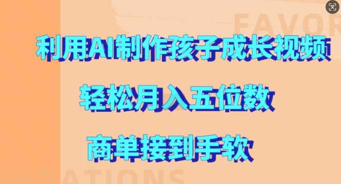 利用AI制作孩子成长视频，轻松月入五位数，商单接到手软【揭秘】-网赚联盟