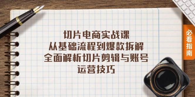（13179期）切片电商实战课：从基础流程到爆款拆解，全面解析切片剪辑与账号运营技巧-网赚联盟