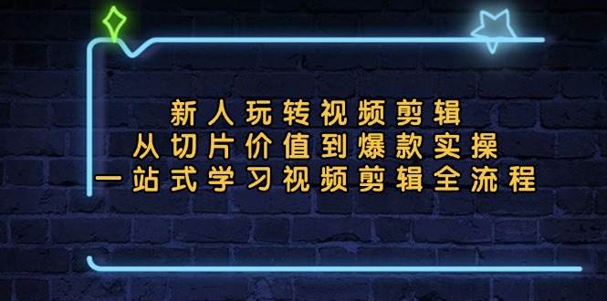 （13178期）新人玩转视频剪辑：从切片价值到爆款实操，一站式学习视频剪辑全流程-网赚联盟