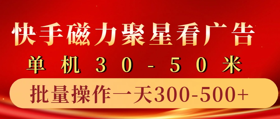 快手磁力聚星4.0实操玩法，单机30-50+10部手机一天三五张-网赚联盟