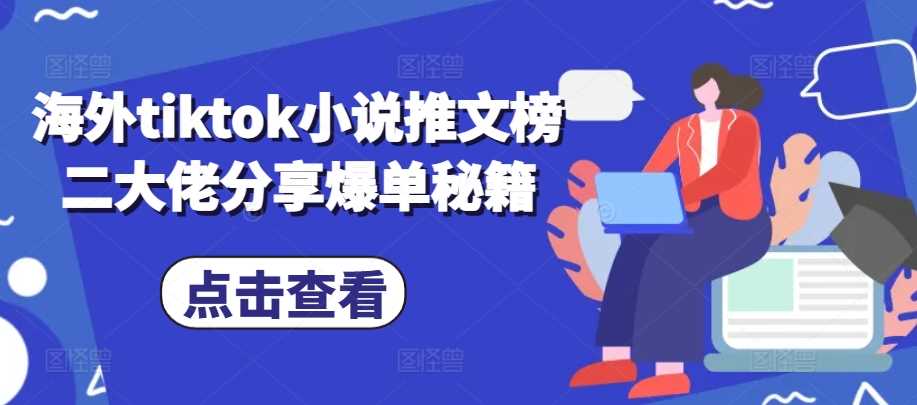 海外tiktok小说推文榜二大佬分享爆单秘籍-网赚联盟