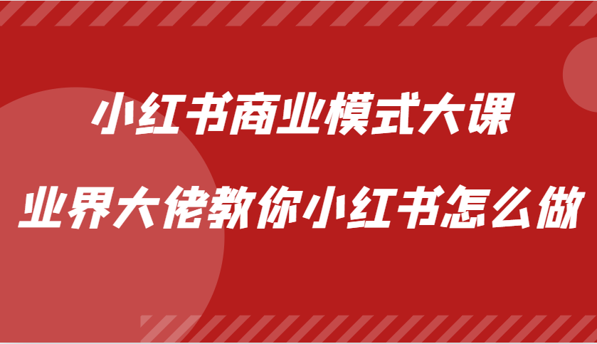小红书商业模式大课，业界大佬教你小红书怎么做【视频课】-网赚联盟