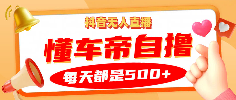 抖音无人直播“懂车帝”自撸玩法，每天2小时收益500+-网赚联盟