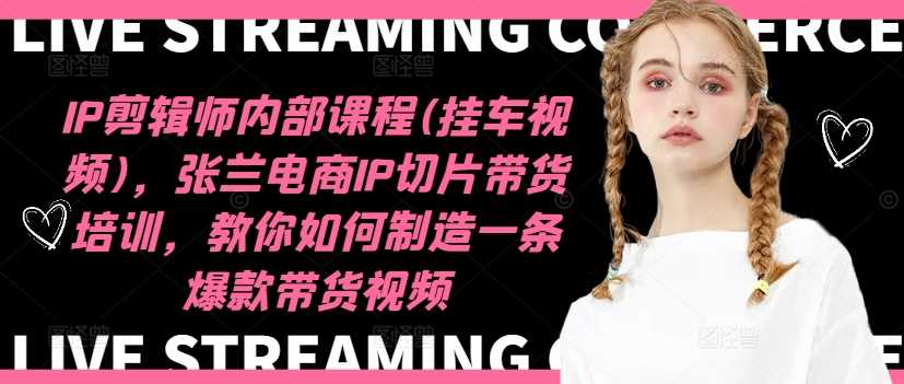 IP剪辑师内部课程(挂车视频)（更新11月），张兰电商IP切片带货培训，教你如何制造一条爆款带货视频-网赚联盟