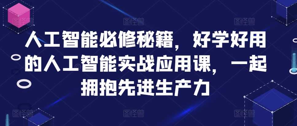 人工智能必修秘籍，好学好用的人工智能实战应用课，一起拥抱先进生产力-网赚联盟