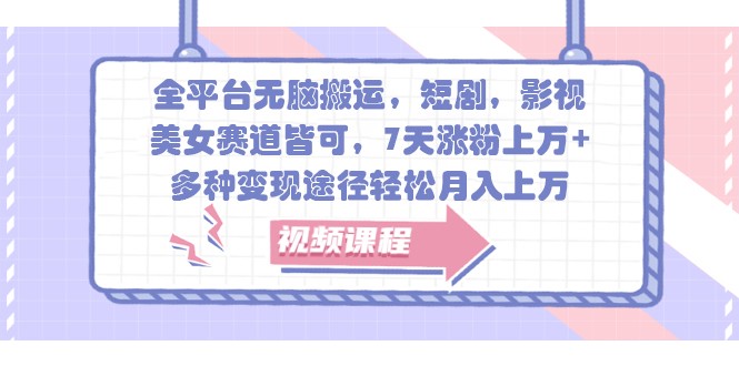 全平台无脑搬运，短剧，影视，美女赛道皆可，7天涨粉上万+，多种变现途径轻松月入上万-网赚联盟