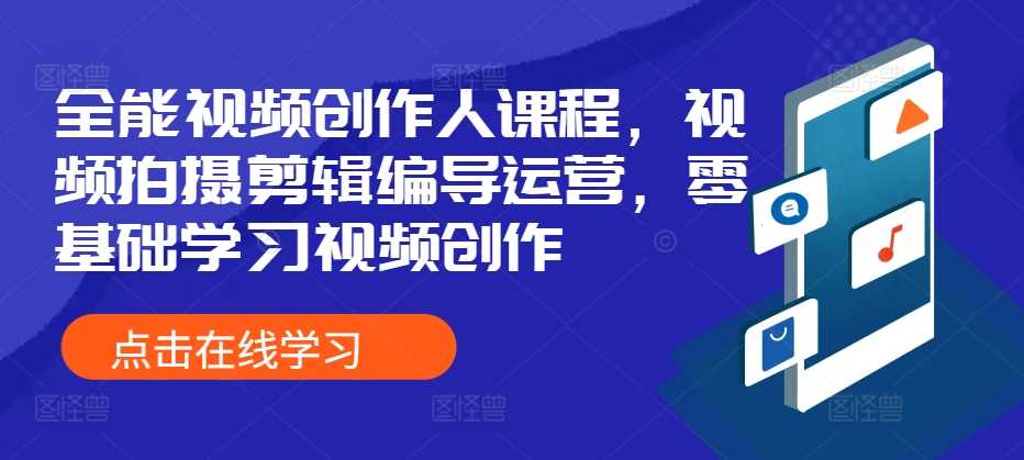 全能视频创作人课程，视频拍摄剪辑编导运营，零基础学习视频创作-网赚联盟