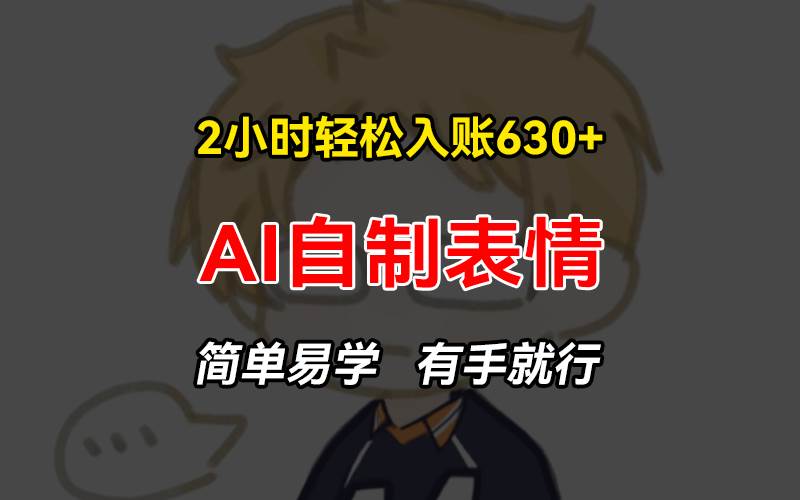 （13213期）2小时轻松入账630+赚钱项目，手把手教你做AI自制表情，简单易学有手就行-网赚联盟