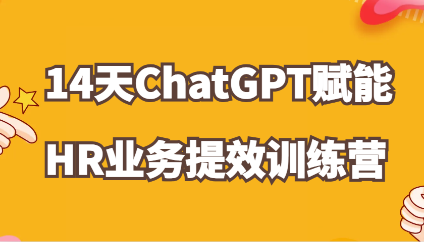 ChatGPT赋能HR业务提效14天训练营，从小白到应用高手在HR工作中灵活应用-网赚联盟