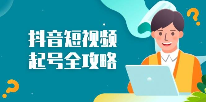 抖音短视频起号全攻略：从算法原理到运营技巧，掌握起号流程与底层逻辑-网赚联盟