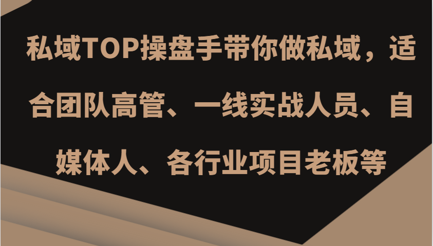 私域TOP操盘手带你做私域，适合团队高管、一线实战人员、自媒体人、各行业项目老板等-网赚联盟