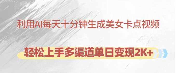 利用AI每天十分钟制作美女卡点视频，轻松上手多渠道单日变现2K+-网赚联盟