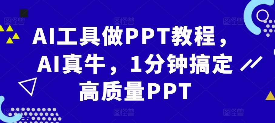 AI工具做PPT教程，AI真牛，1分钟搞定高质量PPT-网赚联盟