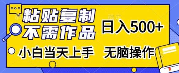 粘贴复制，无需作品，日入500+，小白当天上手，无脑操作-网赚联盟