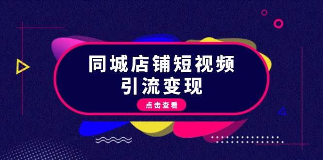 （13240期）同城店铺短视频引流变现：掌握抖音平台规则，打造爆款内容，实现流量变现-网赚联盟