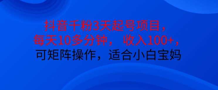 抖音干粉3天起号项目，每天10多分钟，收入100+，可矩阵操作，适合小白宝妈-网赚联盟